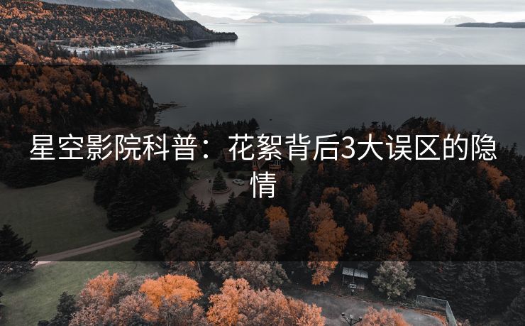 星空影院科普：花絮背后3大误区的隐情
