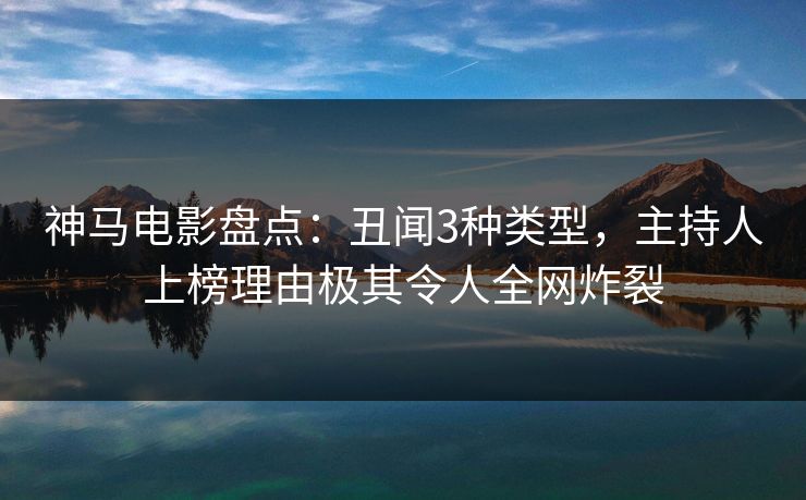 神马电影盘点：丑闻3种类型，主持人上榜理由极其令人全网炸裂