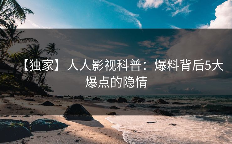 【独家】人人影视科普:爆料背后5大爆点的隐情