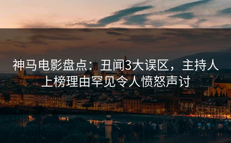 神马电影盘点:丑闻3大误区,主持人上榜理由罕见令人愤怒声讨
