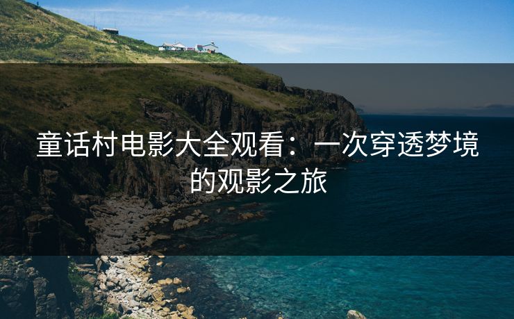 童话村电影大全观看:一次穿透梦境的观影之旅