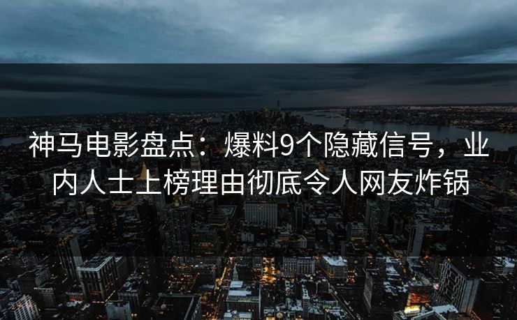 神马电影盘点:爆料9个隐藏信号,业内人士上榜理由彻底令人网友炸锅