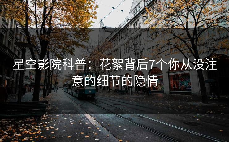 星空影院科普:花絮背后7个你从没注意的细节的隐情