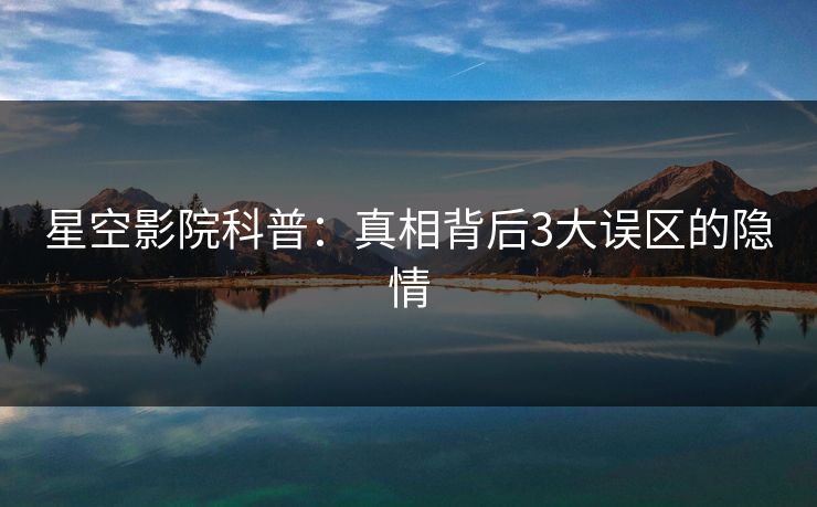星空影院科普:真相背后3大误区的隐情